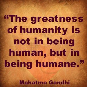The greatness of humanity is not in being human but in being humane